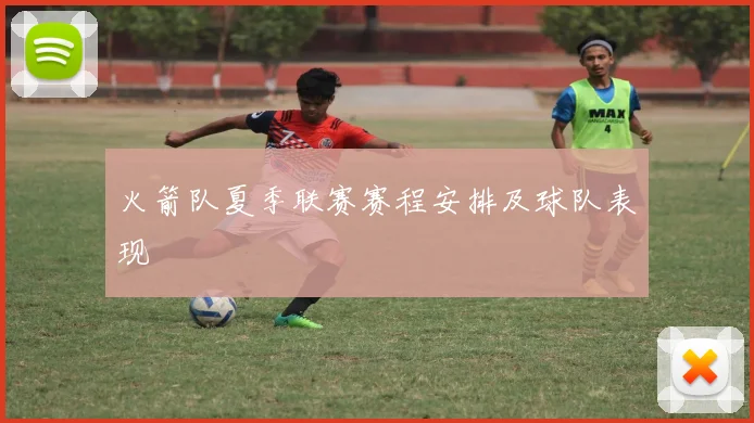 火箭队夏季联赛赛程安排及球队表现