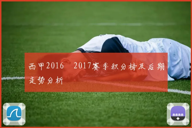 西甲2016–2017赛季积分榜及后期走势分析