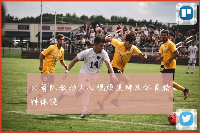 火箭队激动人心视频集锦及体育精神体现