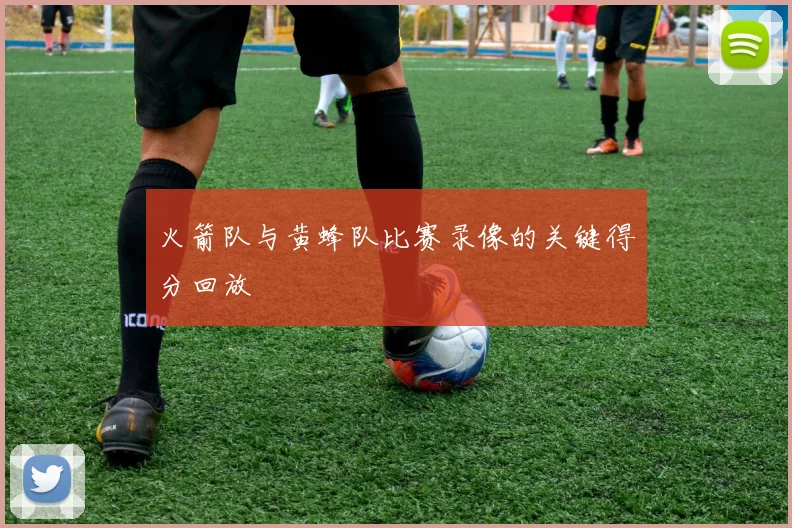 火箭队与黄蜂队比赛录像的关键得分回放