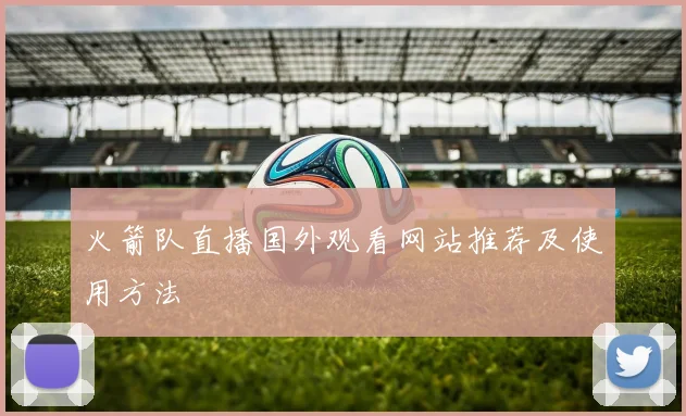 火箭队直播国外观看网站推荐及使用方法