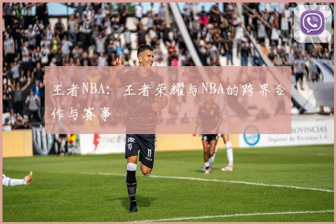 王者NBA：王者荣耀与NBA的跨界合作与赛事