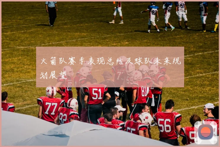 火箭队赛季表现总结及球队未来规划展望
