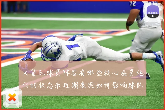 火箭队球员阵容有哪些核心成员他们的状态和近期表现如何影响球队整体竞争力