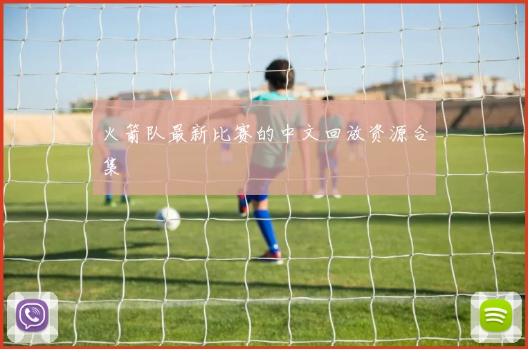 火箭队最新比赛的中文回放资源合集