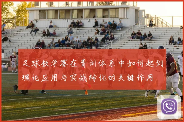 足球教学赛在青训体系中如何起到理论应用与实战转化的关键作用